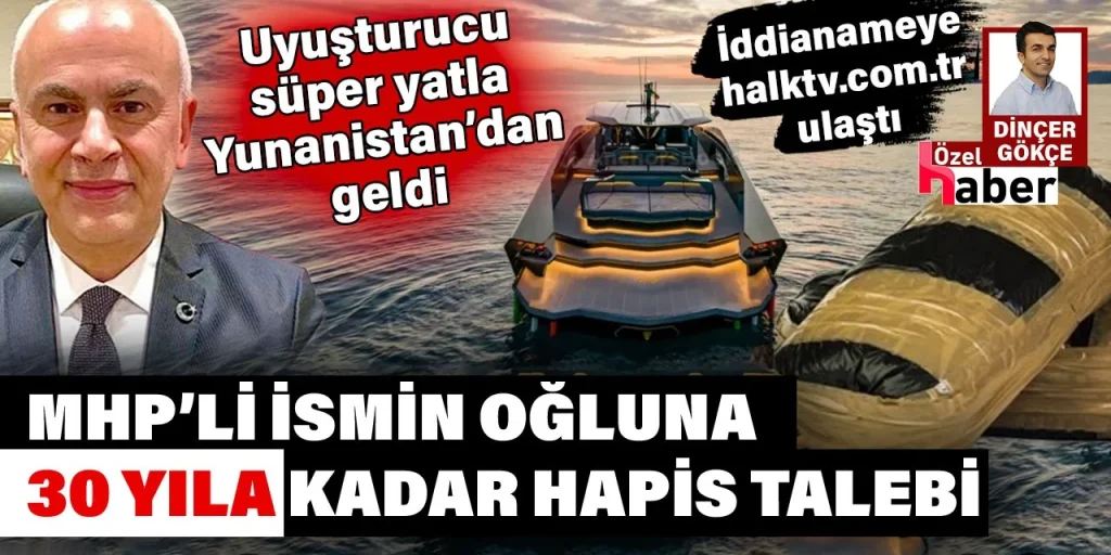 MHP'li ismin oğluna 30 yıla kadar hapis talebi. Uyuşturucu dolu valiz süper yatla Yunanistan'dan geldi