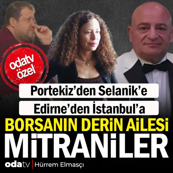 Portekiz’den Selanik’e, Edirne’den İstanbul’a.. Borsanın derin ailesi Mitraniler